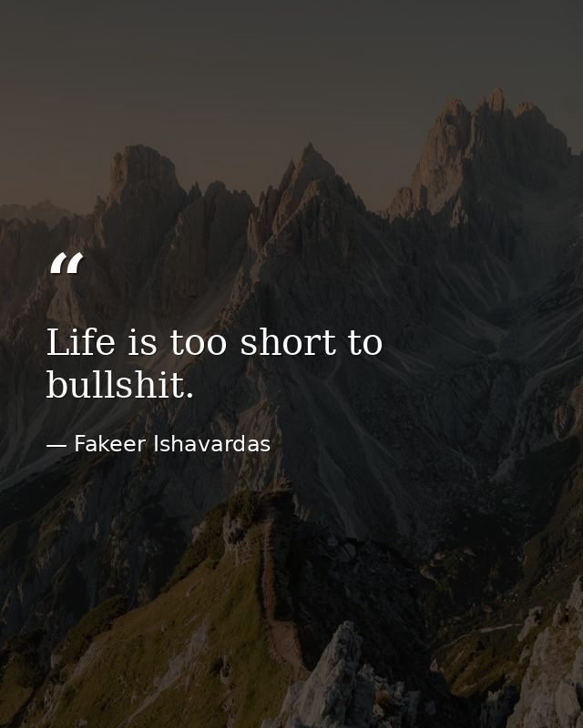 Life is too short to bullshit. — Fakeer Ishavardas
