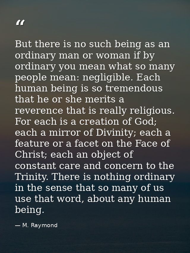 But there is no such being as an ordinary man or woman if by ordinary you mean what so many people mean: negligible. Eac — M. Raymond