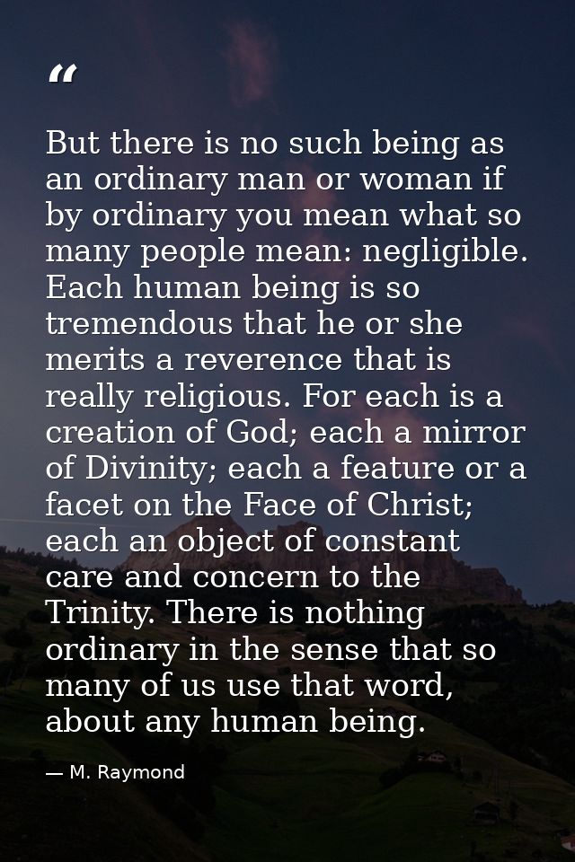 But there is no such being as an ordinary man or woman if by ordinary you mean what so many people mean: negligible. Eac — M. Raymond
