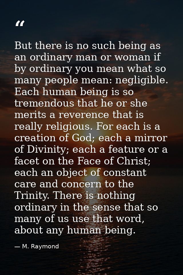 But there is no such being as an ordinary man or woman if by ordinary you mean what so many people mean: negligible. Eac — M. Raymond