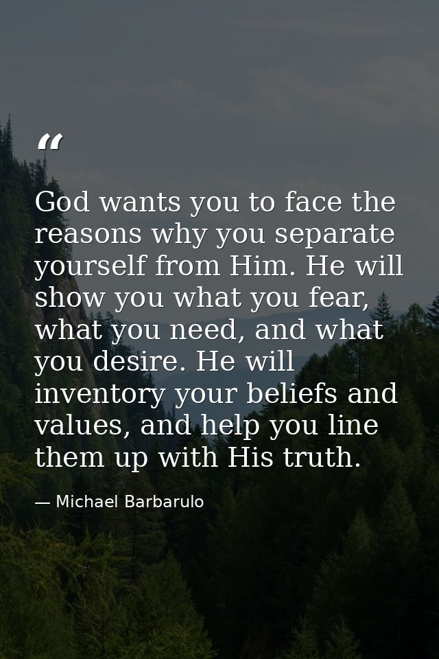 God wants you to face the reasons why you separate yourself from Him. He will show you what you fear, what you need, and — Michael Barbarulo