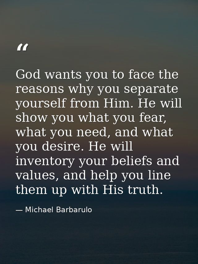 God wants you to face the reasons why you separate yourself from Him. He will show you what you fear, what you need, and — Michael Barbarulo