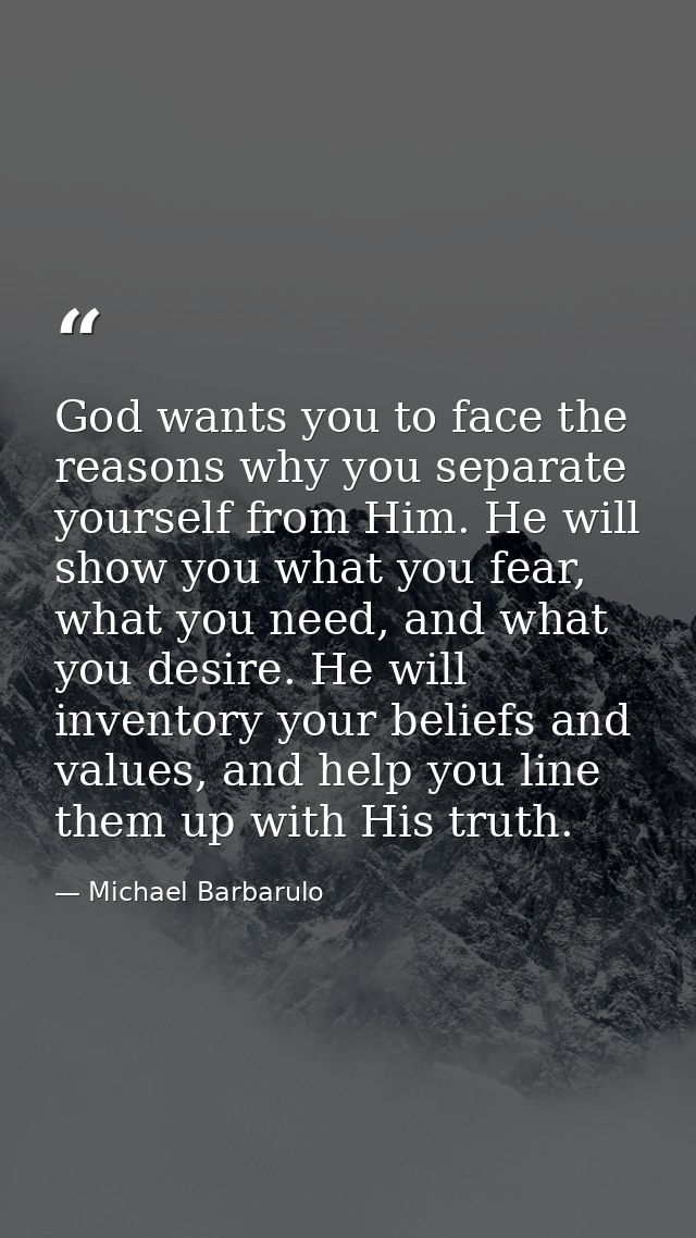 God wants you to face the reasons why you separate yourself from Him. He will show you what you fear, what you need, and — Michael Barbarulo