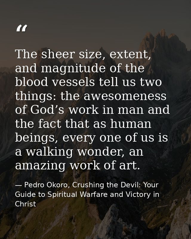 The sheer size, extent, and magnitude of the blood vessels tell us two things: the awesomeness of God’s work in man and  — Pedro Okoro, Crushing the Devil: Your Guide to Spiritual Warfare and Victory in Christ