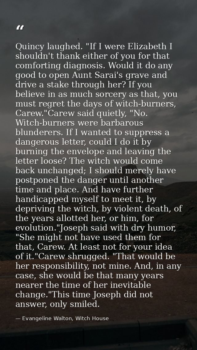 Quincy laughed. "If I were Elizabeth I shouldn't thank either of you for that comforting diagnosis. Would it do any good — Evangeline Walton, Witch House