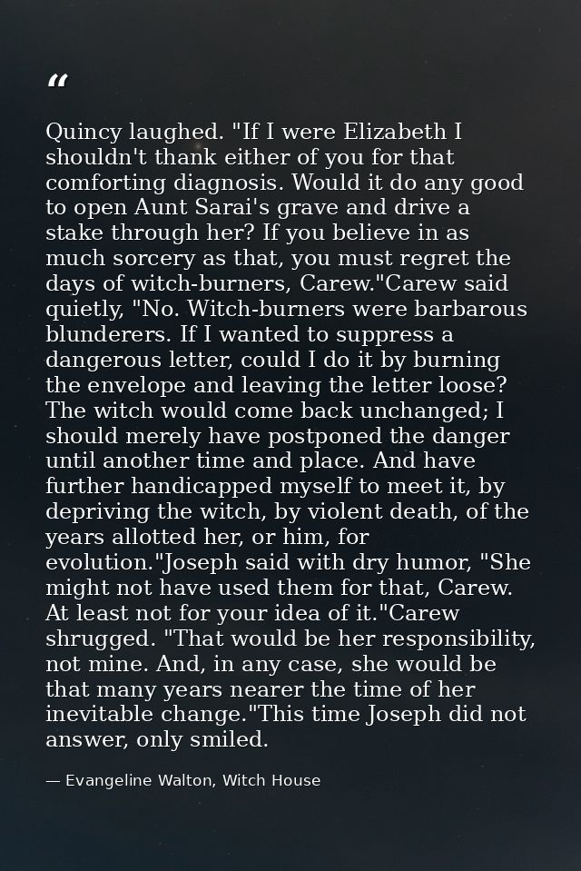 Quincy laughed. "If I were Elizabeth I shouldn't thank either of you for that comforting diagnosis. Would it do any good — Evangeline Walton, Witch House