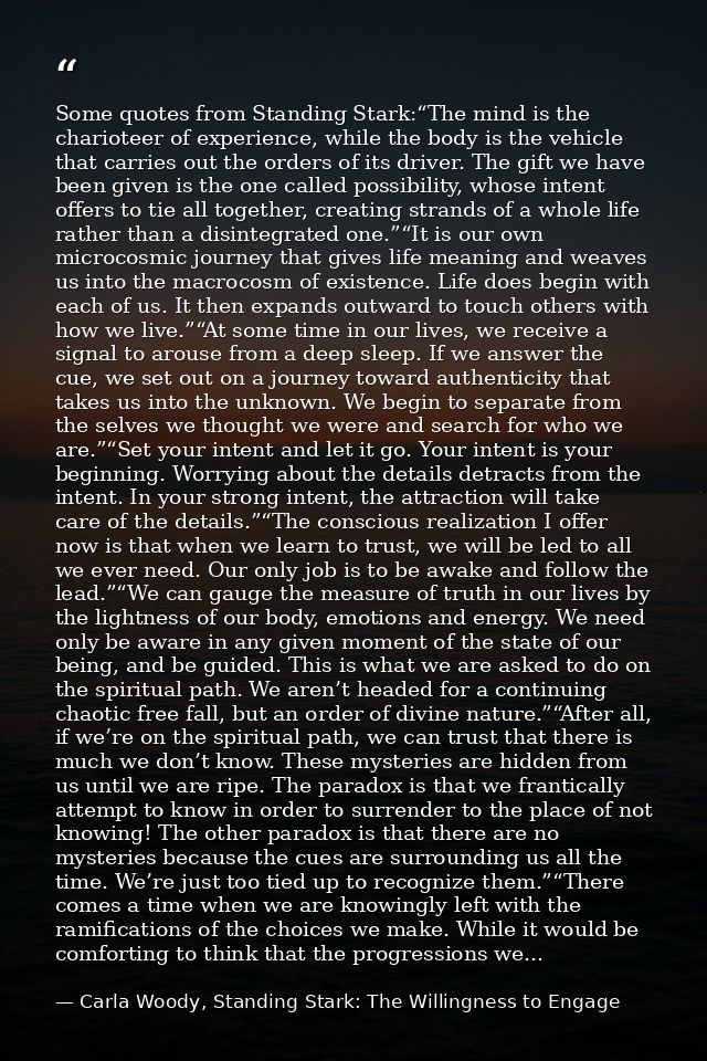 Some quotes from Standing Stark:“The mind is the charioteer of experience, while the body is the vehicle that carries ou — Carla Woody, Standing Stark: The Willingness to Engage