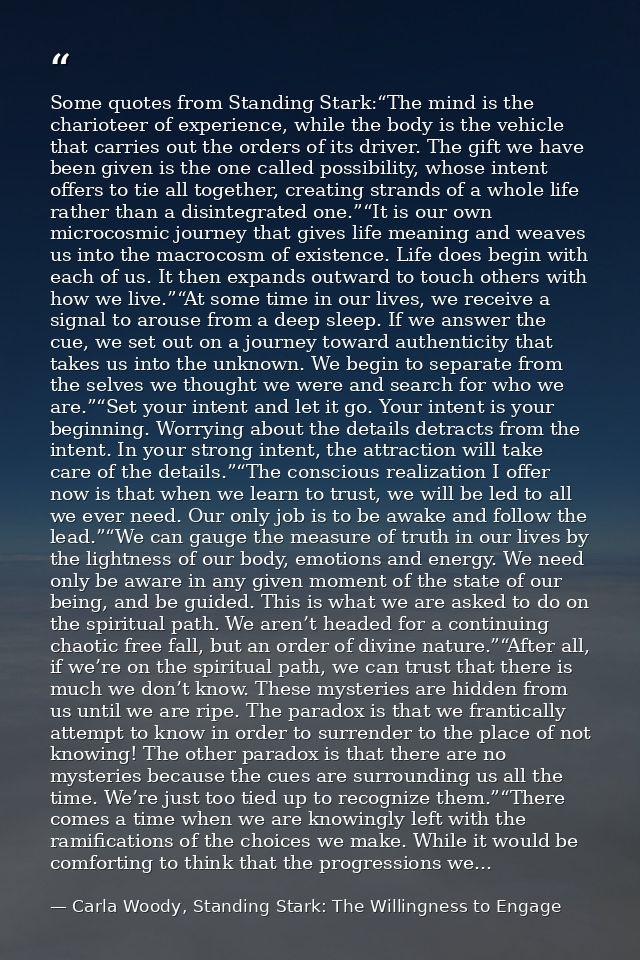 Some quotes from Standing Stark:“The mind is the charioteer of experience, while the body is the vehicle that carries ou — Carla Woody, Standing Stark: The Willingness to Engage