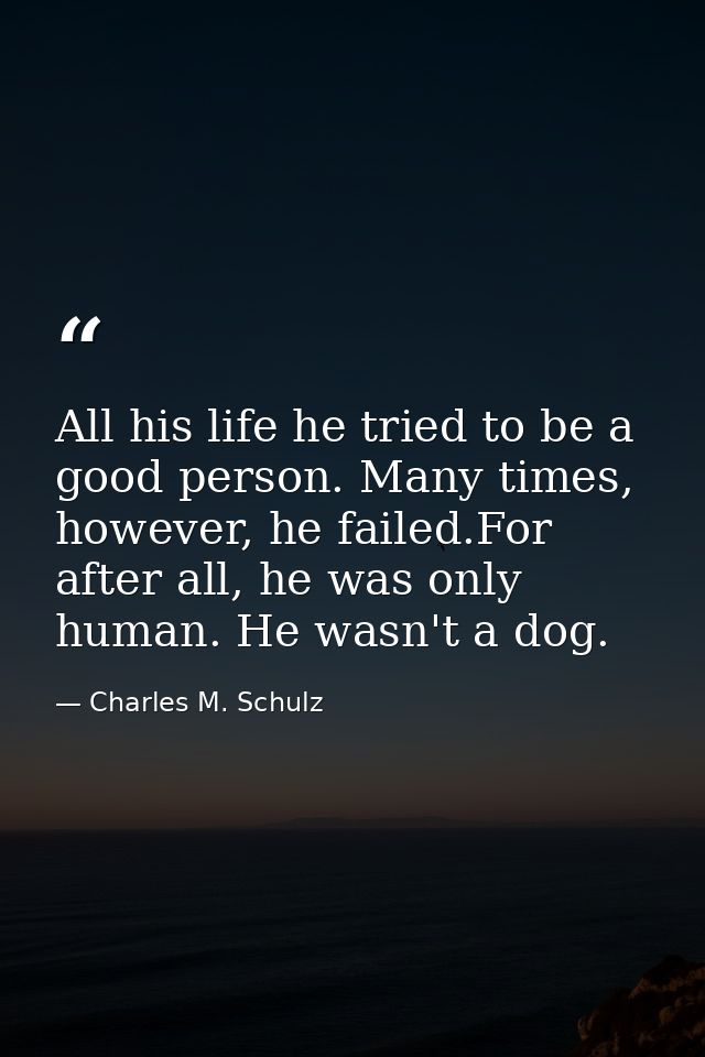 All his life he tried to be a good person. Many times, however, he failed.For after all, he was only human. He wasn't a  — Charles M. Schulz
