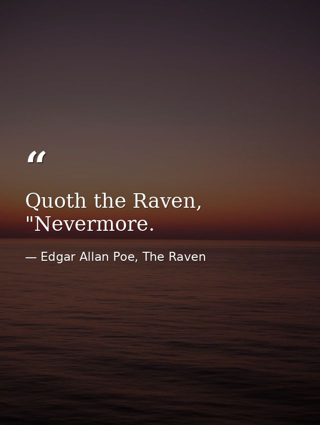 Quoth the Raven, "Nevermore. — Edgar Allan Poe, The Raven