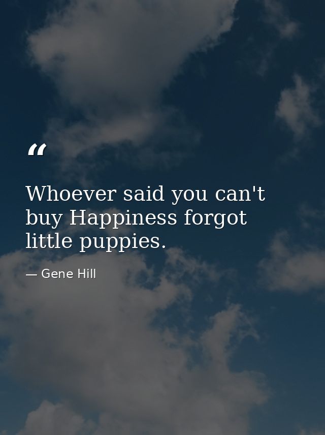 Whoever said you can't buy Happiness forgot little puppies. — Gene Hill