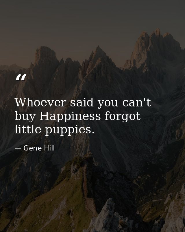 Whoever said you can't buy Happiness forgot little puppies. — Gene Hill