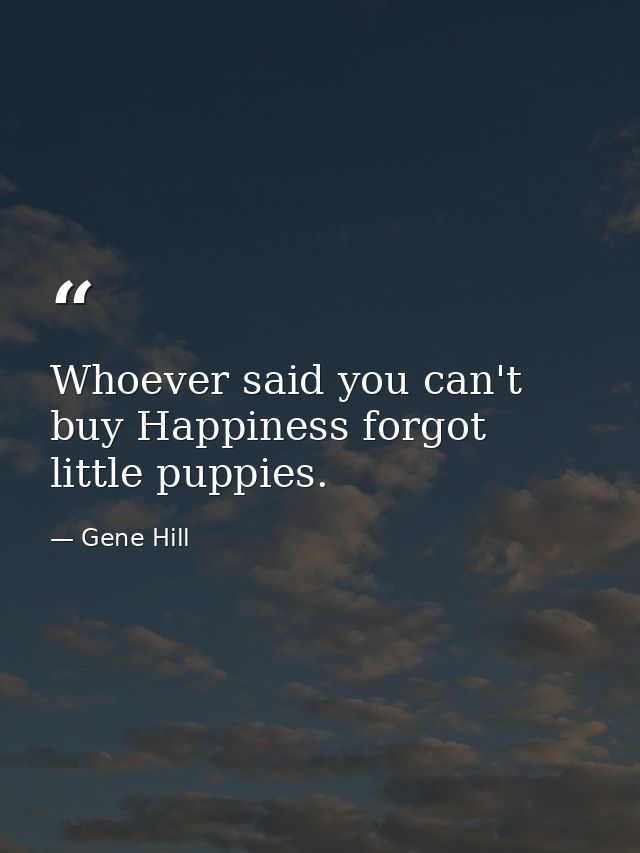 Whoever said you can't buy Happiness forgot little puppies. — Gene Hill