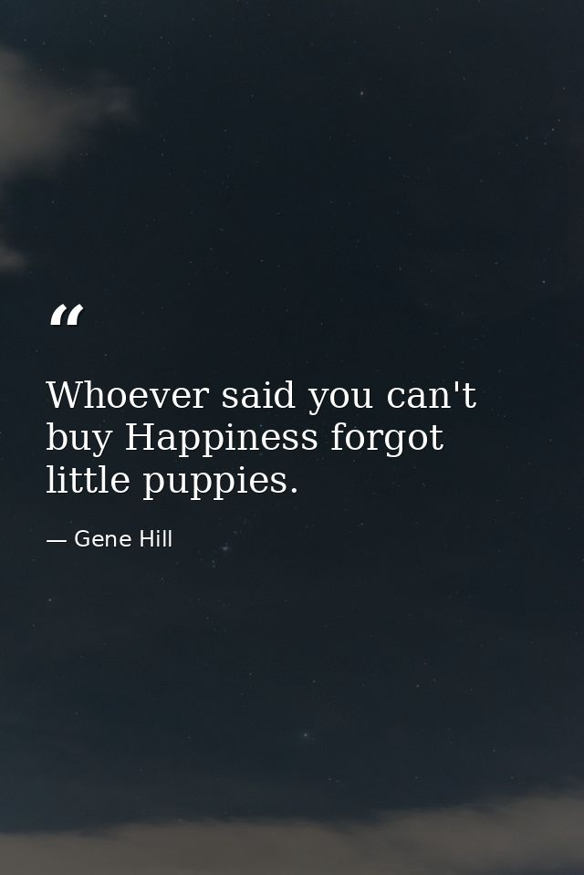 Whoever said you can't buy Happiness forgot little puppies. — Gene Hill