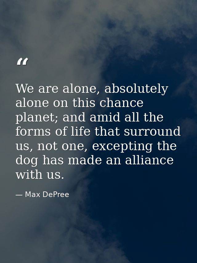 We are alone, absolutely alone on this chance planet; and amid all the forms of life that surround us, not one, exceptin — Max DePree
