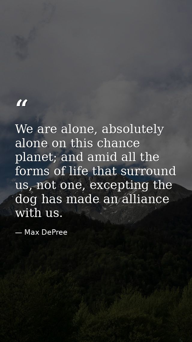We are alone, absolutely alone on this chance planet; and amid all the forms of life that surround us, not one, exceptin — Max DePree