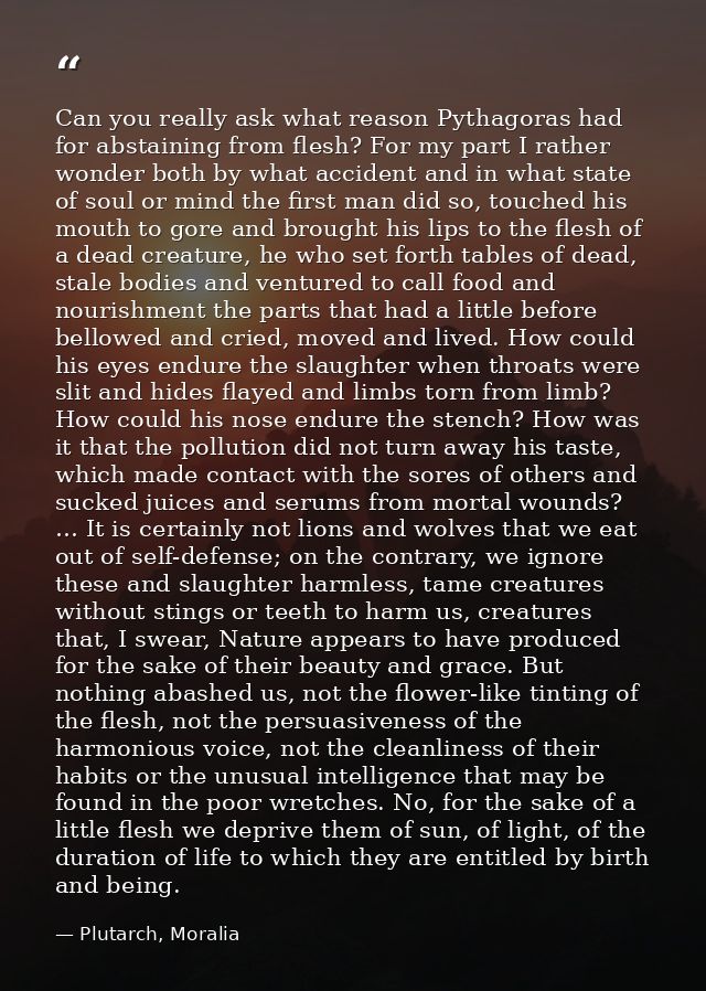 Can you really ask what reason Pythagoras had for abstaining from flesh? For my part I rather wonder both by what accide — Plutarch, Moralia