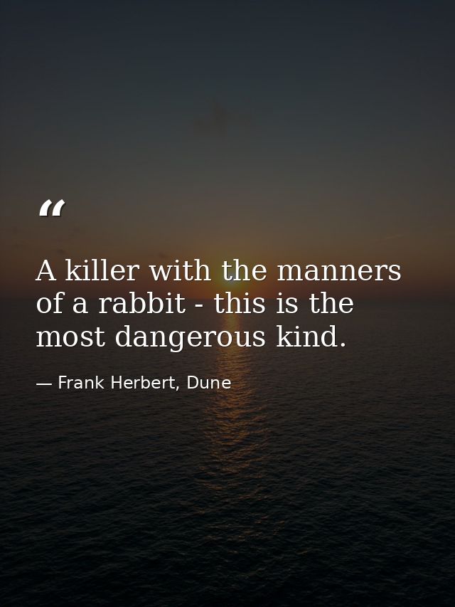 A killer with the manners of a rabbit - this is the most dangerous kind. — Frank Herbert, Dune