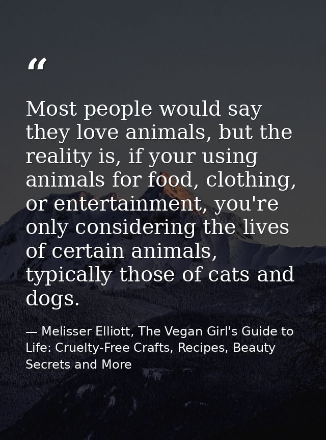 Most people would say they love animals, but the reality is, if your using animals for food, clothing, or entertainment, — Melisser Elliott, The Vegan Girl's Guide to Life: Cruelty-Free Crafts, Recipes, Beauty Secrets and More