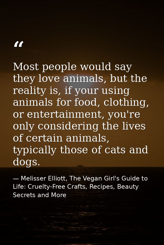 Most people would say they love animals, but the reality is, if your using animals for food, clothing, or entertainment, — Melisser Elliott, The Vegan Girl's Guide to Life: Cruelty-Free Crafts, Recipes, Beauty Secrets and More