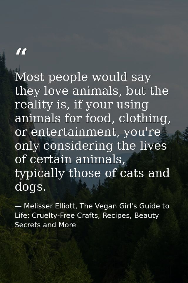 Most people would say they love animals, but the reality is, if your using animals for food, clothing, or entertainment, — Melisser Elliott, The Vegan Girl's Guide to Life: Cruelty-Free Crafts, Recipes, Beauty Secrets and More