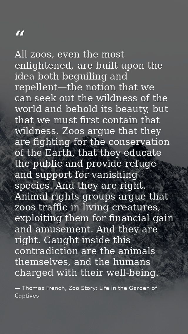 All zoos, even the most enlightened, are built upon the idea both beguiling and repellent—the notion that we can seek ou — Thomas French, Zoo Story: Life in the Garden of Captives