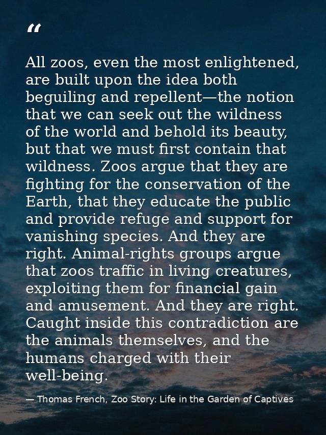 All zoos, even the most enlightened, are built upon the idea both beguiling and repellent—the notion that we can seek ou — Thomas French, Zoo Story: Life in the Garden of Captives