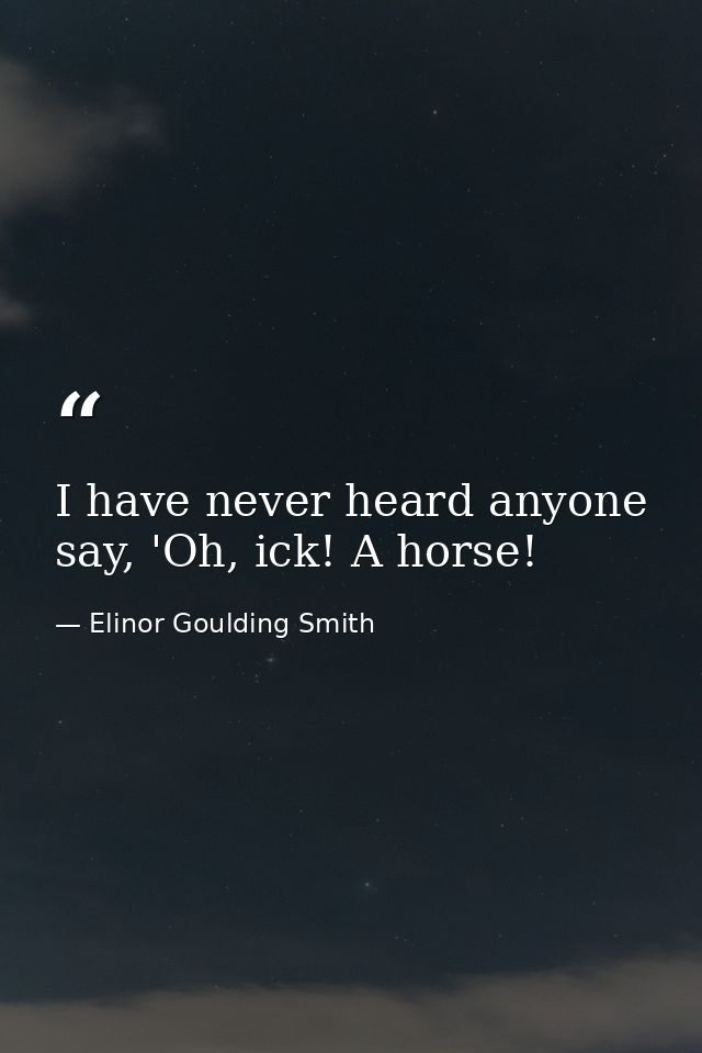 I have never heard anyone say, 'Oh, ick! A horse! — Elinor Goulding Smith