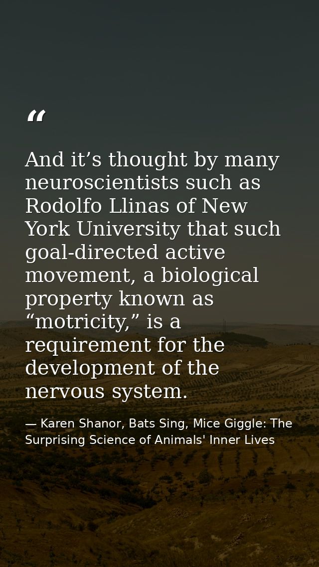 And it’s thought by many neuroscientists such as Rodolfo Llinas of New York University that such goal-directed active mo — Karen Shanor, Bats Sing, Mice Giggle: The Surprising Science of Animals' Inner Lives