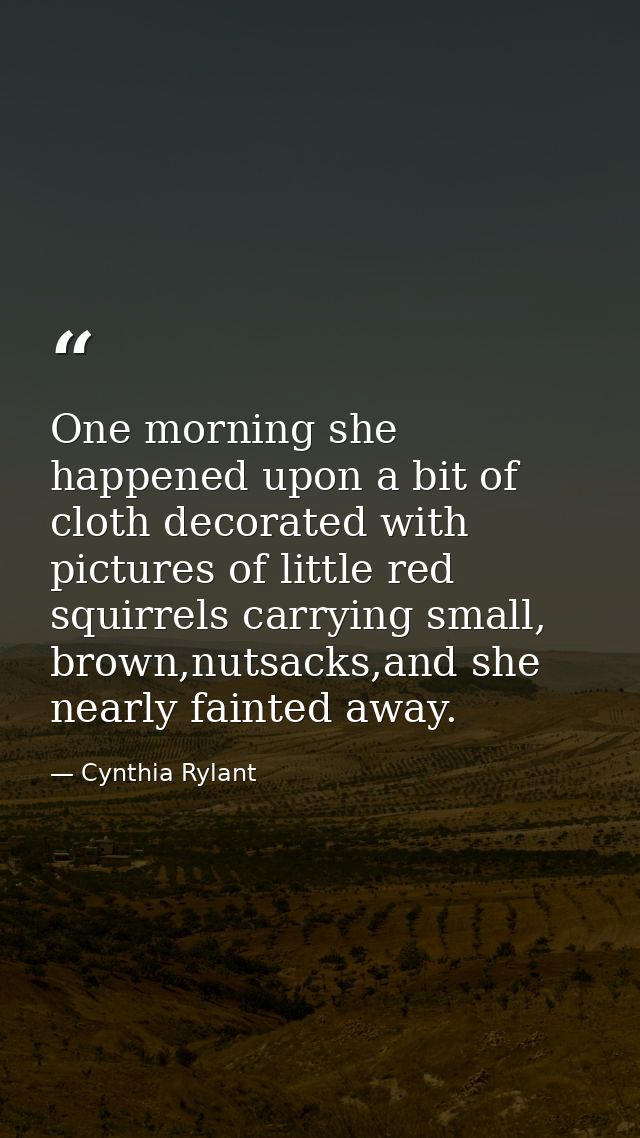 One morning she happened upon a bit of cloth decorated with pictures of little red squirrels carrying small, brown,nutsa — Cynthia Rylant