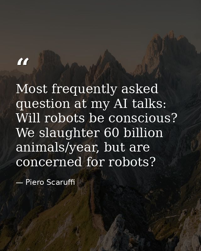 Most frequently asked question at my AI talks: Will robots be conscious? We slaughter 60 billion animals/year, but are c — Piero Scaruffi