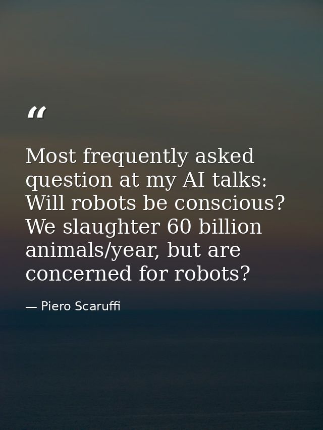 Most frequently asked question at my AI talks: Will robots be conscious? We slaughter 60 billion animals/year, but are c — Piero Scaruffi