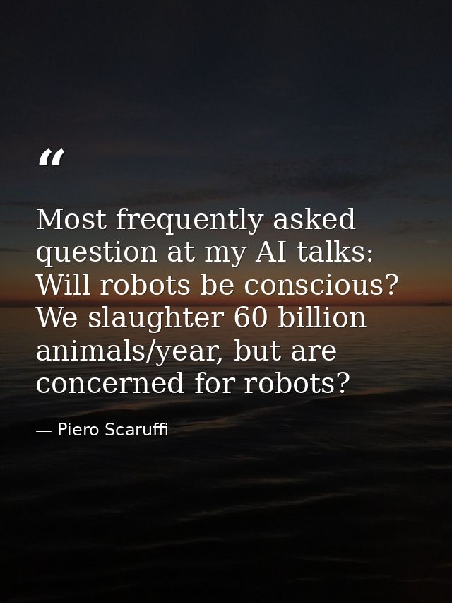 Most frequently asked question at my AI talks: Will robots be conscious? We slaughter 60 billion animals/year, but are c — Piero Scaruffi