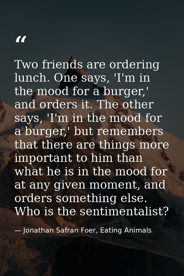 Two friends are ordering lunch. One says, 'I'm in the mood for a burger,' and orders it. The other says, 'I'm in the moo — Jonathan Safran Foer, Eating Animals