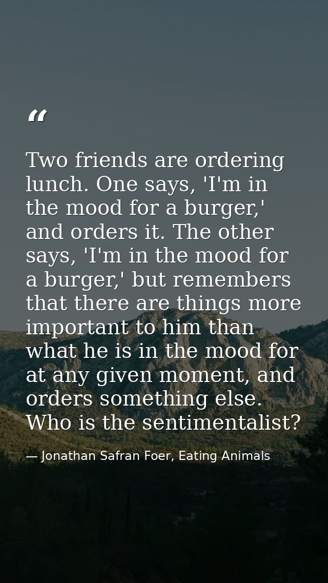 Two friends are ordering lunch. One says, 'I'm in the mood for a burger,' and orders it. The other says, 'I'm in the moo — Jonathan Safran Foer, Eating Animals