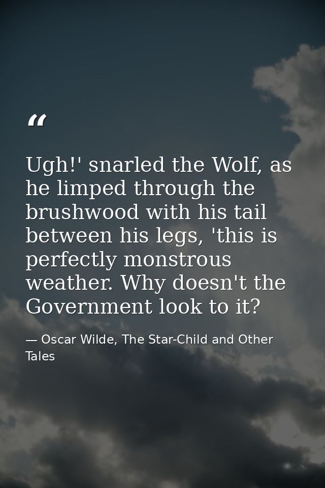 Ugh!' snarled the Wolf, as he limped through the brushwood with his tail between his legs, 'this is perfectly monstrous  — Oscar Wilde, The Star-Child and Other Tales
