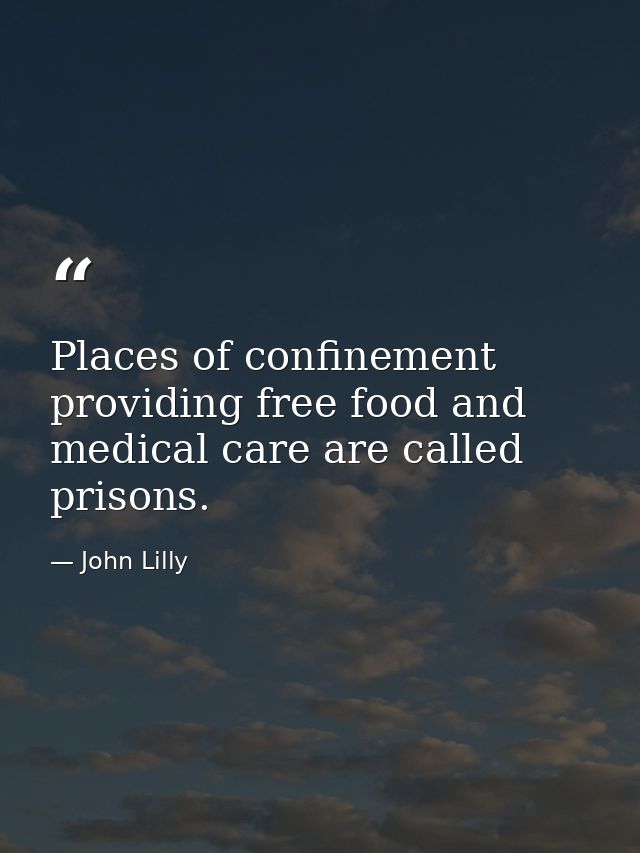 Places of confinement providing free food and medical care are called prisons. — John Lilly