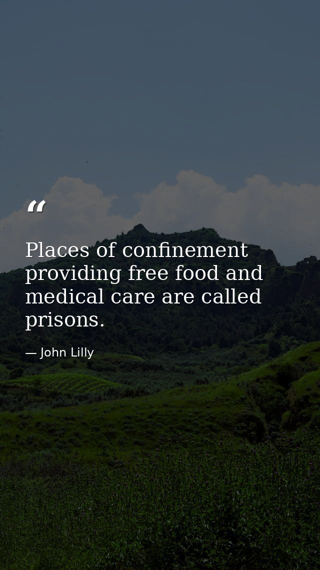 Places of confinement providing free food and medical care are called prisons. — John Lilly