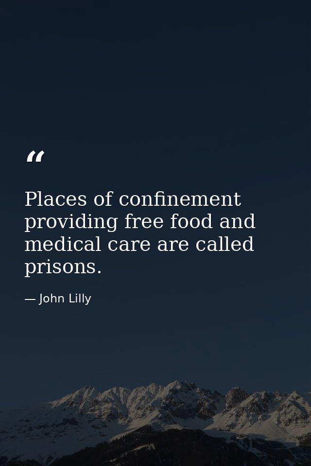 Places of confinement providing free food and medical care are called prisons. — John Lilly