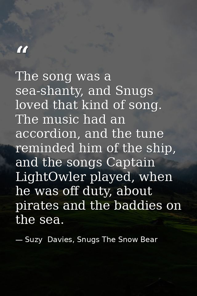 The song was a sea-shanty, and Snugs loved that kind of song. The music had an accordion, and the tune reminded him of t — Suzy  Davies, Snugs The Snow Bear