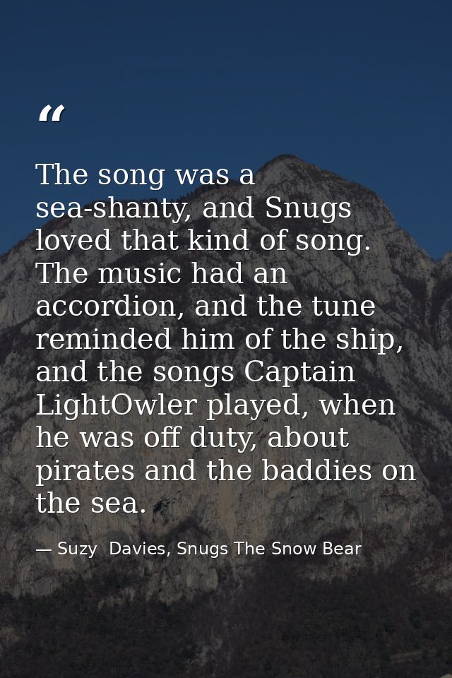 The song was a sea-shanty, and Snugs loved that kind of song. The music had an accordion, and the tune reminded him of t — Suzy  Davies, Snugs The Snow Bear