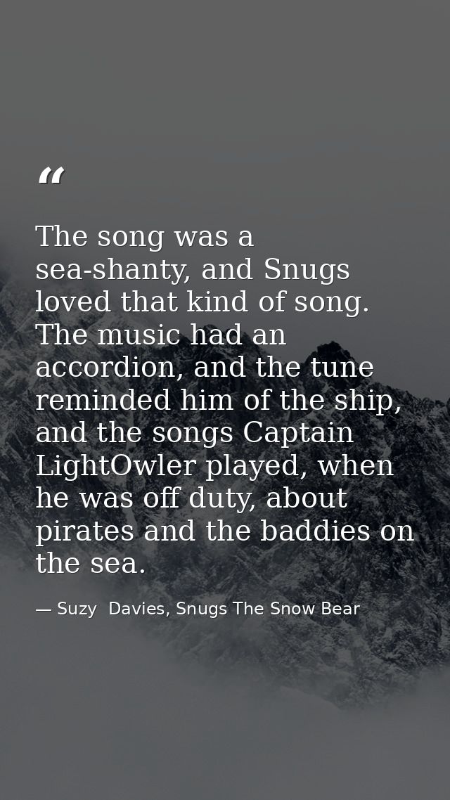 The song was a sea-shanty, and Snugs loved that kind of song. The music had an accordion, and the tune reminded him of t — Suzy  Davies, Snugs The Snow Bear