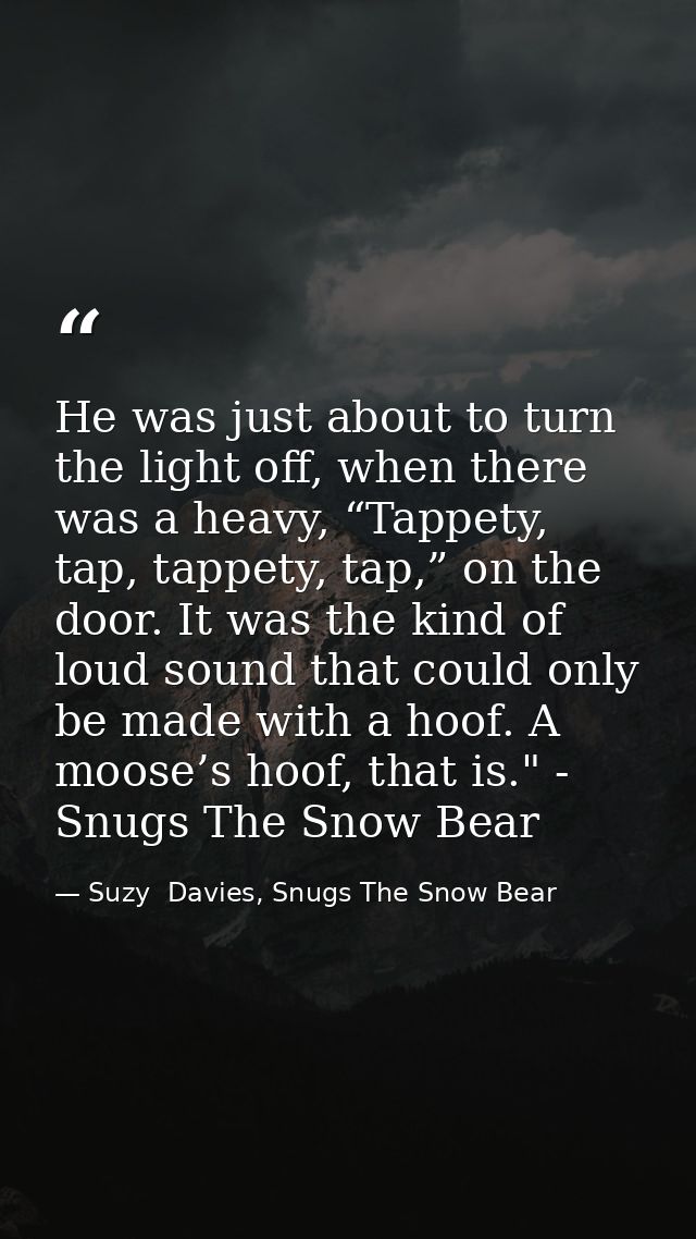 He was just about to turn the light off, when there was a heavy, “Tappety, tap, tappety, tap,” on the door. It was the k — Suzy  Davies, Snugs The Snow Bear