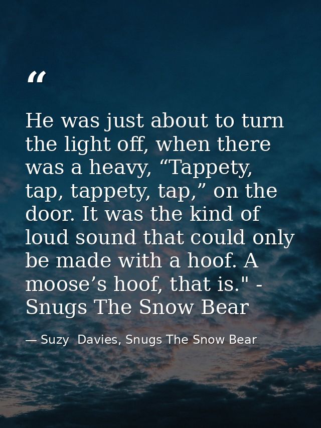 He was just about to turn the light off, when there was a heavy, “Tappety, tap, tappety, tap,” on the door. It was the k — Suzy  Davies, Snugs The Snow Bear