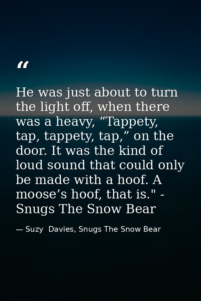 He was just about to turn the light off, when there was a heavy, “Tappety, tap, tappety, tap,” on the door. It was the k — Suzy  Davies, Snugs The Snow Bear