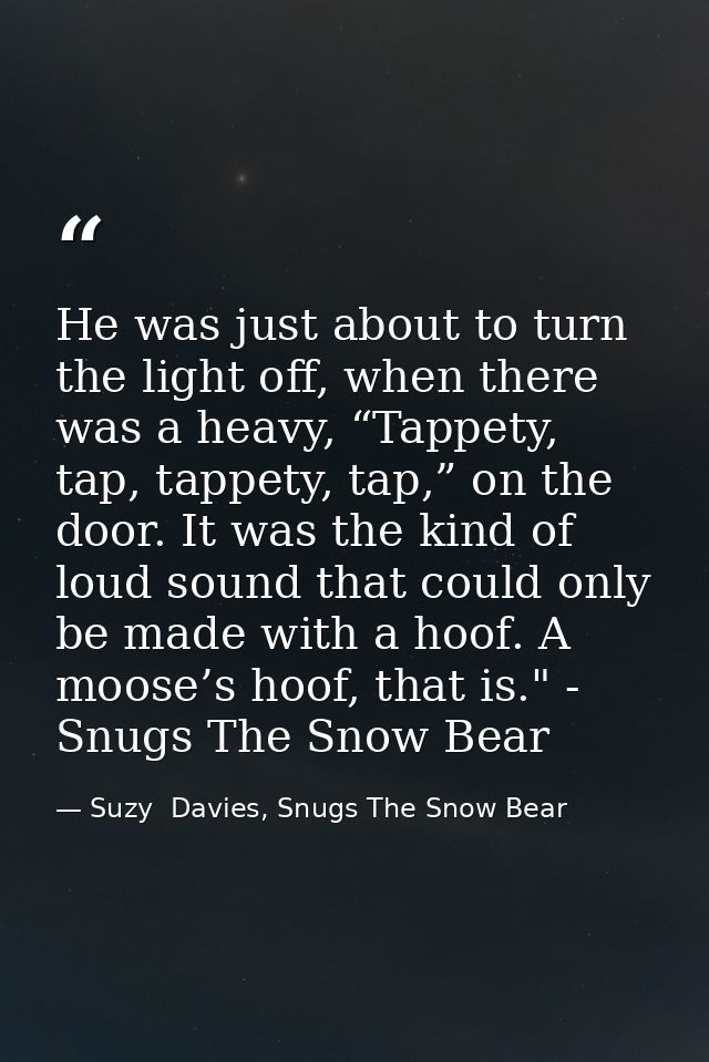 He was just about to turn the light off, when there was a heavy, “Tappety, tap, tappety, tap,” on the door. It was the k — Suzy  Davies, Snugs The Snow Bear