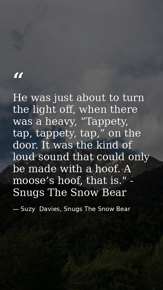 He was just about to turn the light off, when there was a heavy, “Tappety, tap, tappety, tap,” on the door. It was the k — Suzy  Davies, Snugs The Snow Bear