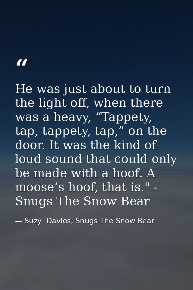 He was just about to turn the light off, when there was a heavy, “Tappety, tap, tappety, tap,” on the door. It was the k — Suzy  Davies, Snugs The Snow Bear