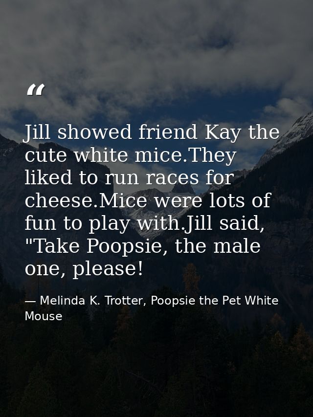 Jill showed friend Kay the cute white mice.They liked to run races for cheese.Mice were lots of fun to play with.Jill sa — Melinda K. Trotter, Poopsie the Pet White Mouse