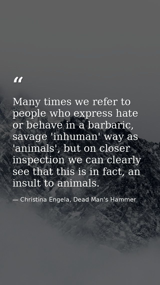 Many times we refer to people who express hate or behave in a barbaric, savage 'inhuman' way as 'animals', but on closer — Christina Engela, Dead Man's Hammer
